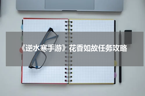 《逆水寒手游》花香如故任务攻略