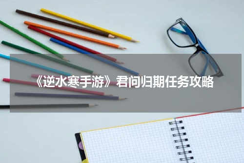 《逆水寒手游》君问归期任务攻略