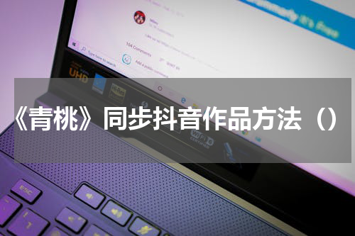 《青桃》同步抖音作品方法（）