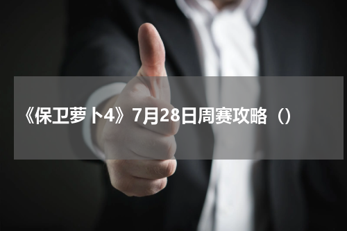 《保卫萝卜4》7月28日周赛攻略（）
