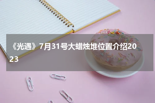 《光遇》7月31号大蜡烛堆位置介绍2023