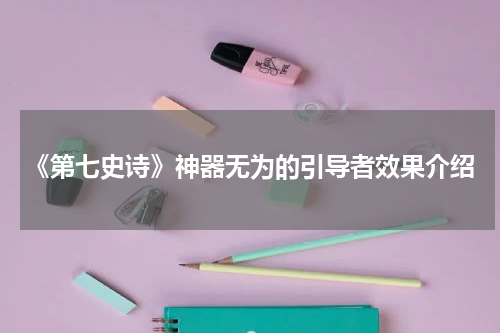 《第七史诗》神器无为的引导者效果介绍