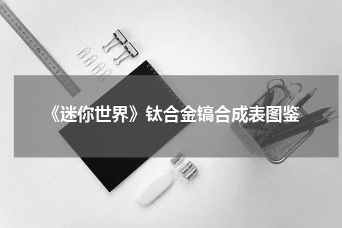 《迷你世界》钛合金镐合成表图鉴