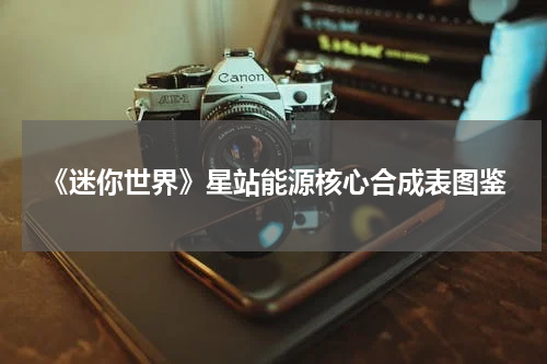 《迷你世界》星站能源核心合成表图鉴