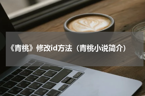 《青桃》修改id方法（青桃小说简介）