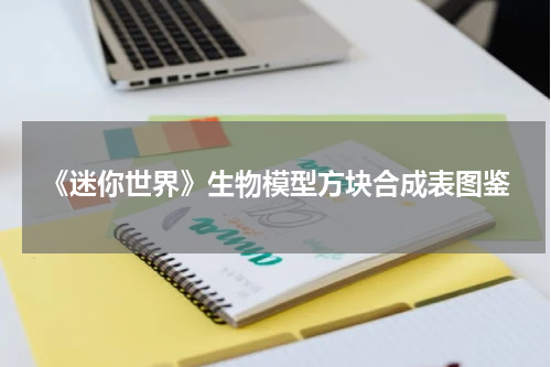 《迷你世界》生物模型方块合成表图鉴