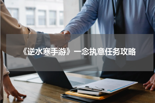 《逆水寒手游》一念执意任务攻略