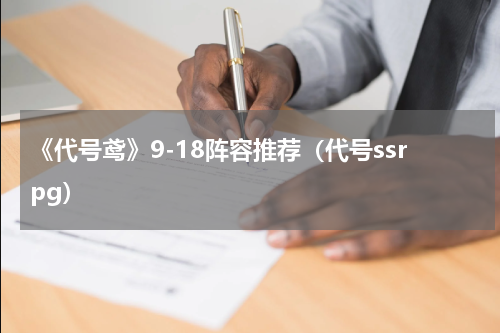 《代号鸢》9-18阵容推荐（代号ssrpg）