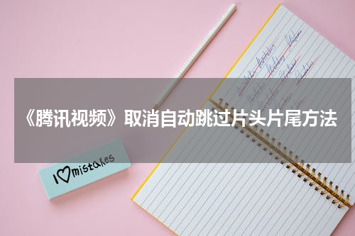 《腾讯视频》取消自动跳过片头片尾方法