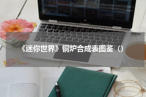 《迷你世界》铜炉合成表图鉴（）