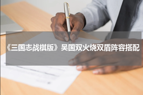 《三国志战棋版》吴国双火烧双盾阵容搭配