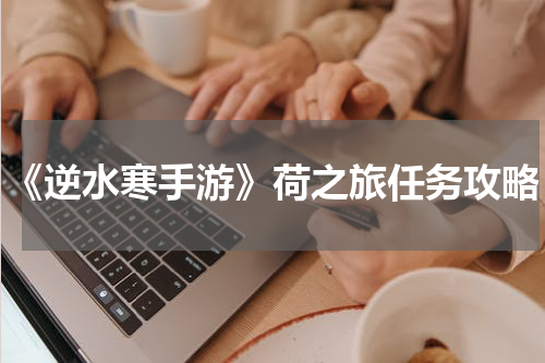 《逆水寒手游》荷之旅任务攻略