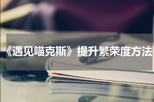 《遇见喵克斯》提升繁荣度方法