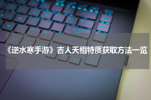 《逆水寒手游》吉人天相特质获取方法一览