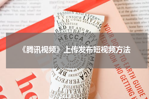 《腾讯视频》上传发布短视频方法