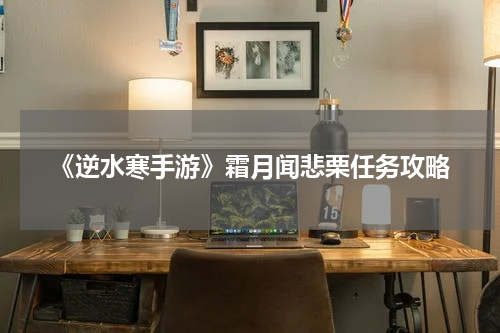 《逆水寒手游》霜月闻悲栗任务攻略