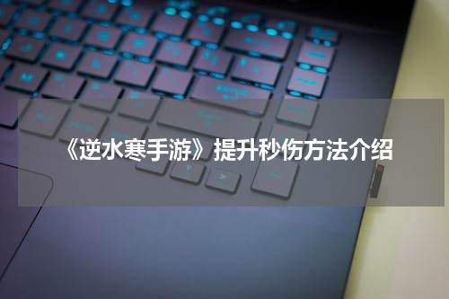 《逆水寒手游》提升秒伤方法介绍
