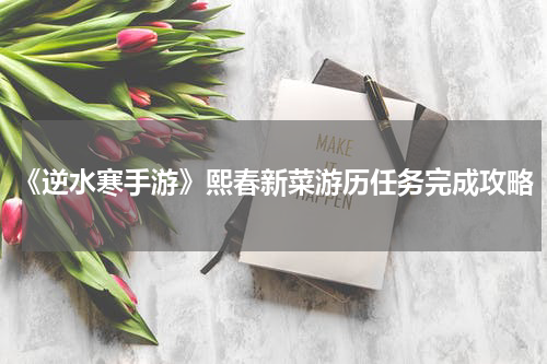 《逆水寒手游》熙春新菜游历任务完成攻略