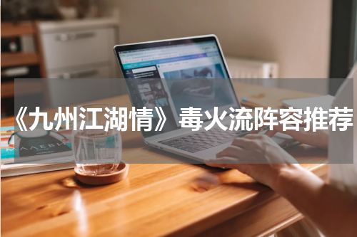 《九州江湖情》毒火流阵容推荐