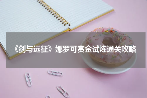 《剑与远征》娜罗可赏金试炼通关攻略