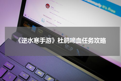 《逆水寒手游》杜鹃啼血任务攻略