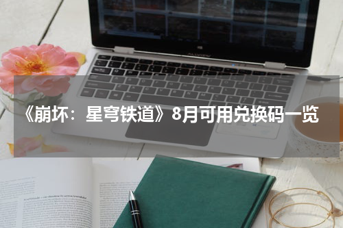 《崩坏：星穹铁道》8月可用兑换码一览