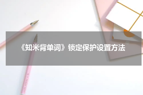《知米背单词》锁定保护设置方法