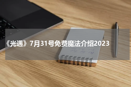 《光遇》7月31号免费魔法介绍2023