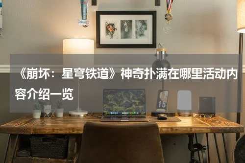 《崩坏：星穹铁道》神奇扑满在哪里活动内容介绍一览