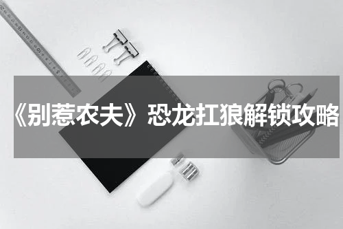 《别惹农夫》恐龙扛狼解锁攻略