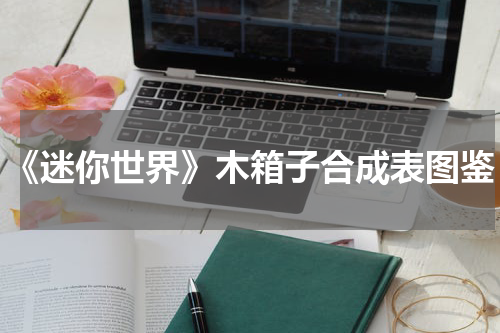 《迷你世界》木箱子合成表图鉴