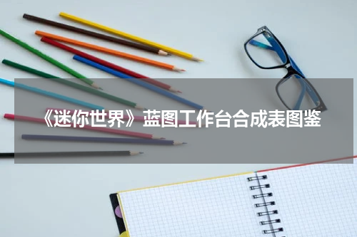 《迷你世界》蓝图工作台合成表图鉴