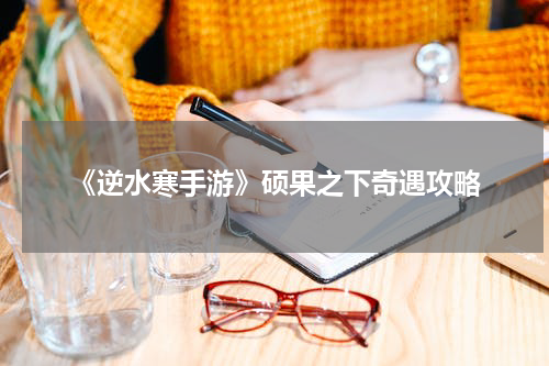 《逆水寒手游》硕果之下奇遇攻略