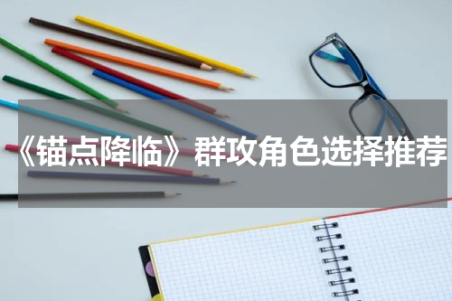 《锚点降临》群攻角色选择推荐