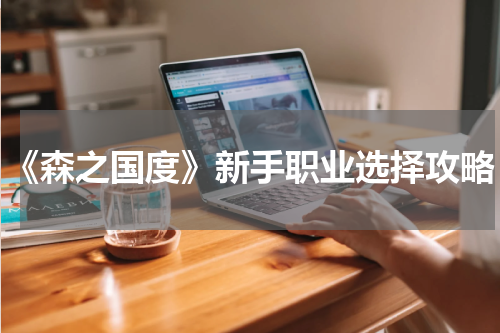 《森之国度》新手职业选择攻略