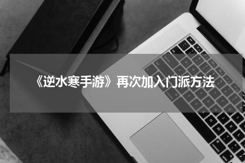 《逆水寒手游》再次加入门派方法