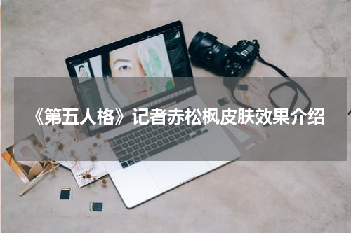 《第五人格》记者赤松枫皮肤效果介绍