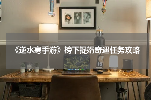 《逆水寒手游》榜下捉婿奇遇任务攻略