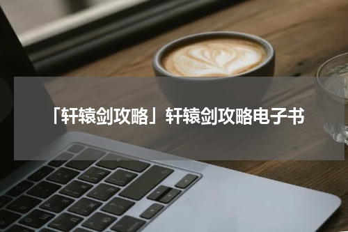 「轩辕剑攻略」轩辕剑攻略电子书
