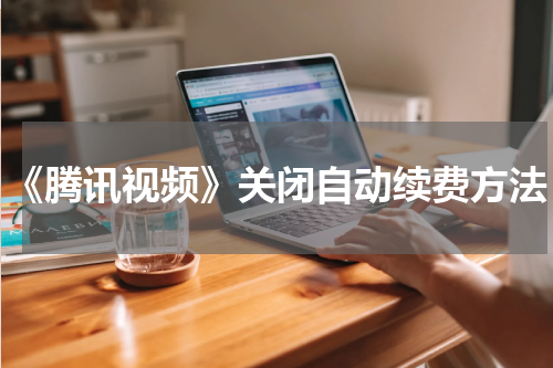 《腾讯视频》关闭自动续费方法