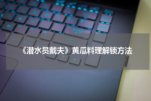 《潜水员戴夫》黄瓜料理解锁方法