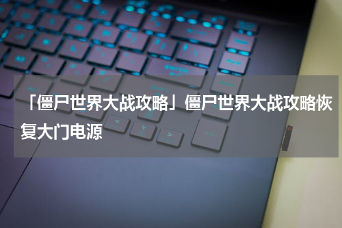 「僵尸世界大战攻略」僵尸世界大战攻略恢复大门电源