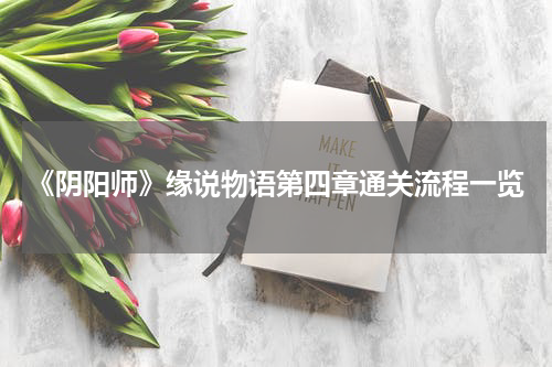 《阴阳师》缘说物语第四章通关流程一览