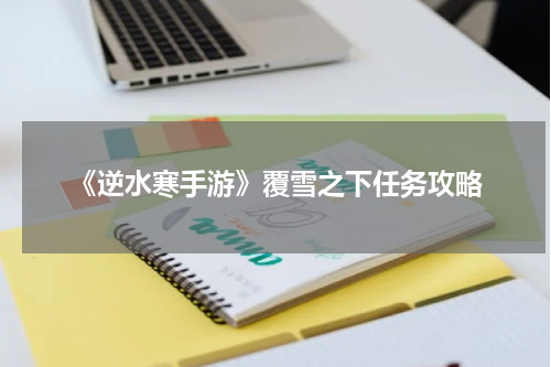 《逆水寒手游》覆雪之下任务攻略
