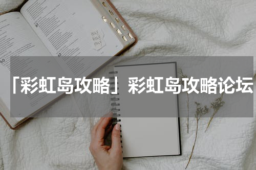 「彩虹岛攻略」彩虹岛攻略论坛