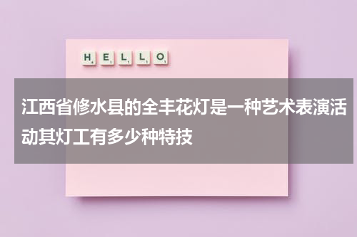 江西省修水县的全丰花灯是一种艺术表演活动其灯工有多少种特技