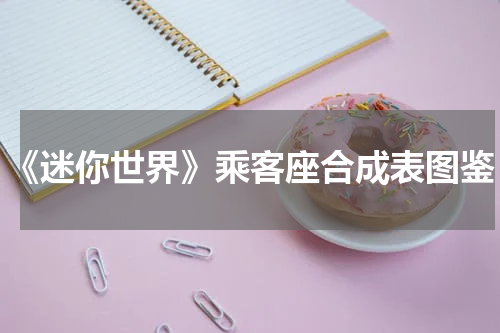 《迷你世界》乘客座合成表图鉴