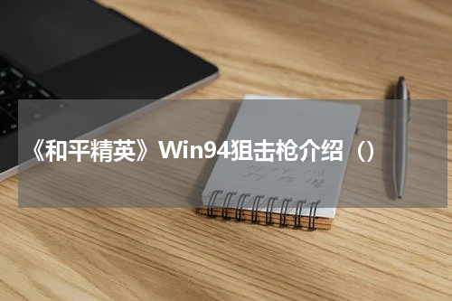 《和平精英》Win94狙击枪介绍（）