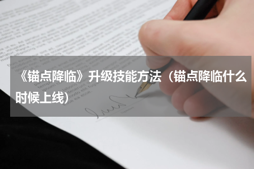 《锚点降临》升级技能方法（锚点降临什么时候上线）