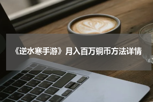 《逆水寒手游》月入百万铜币方法详情